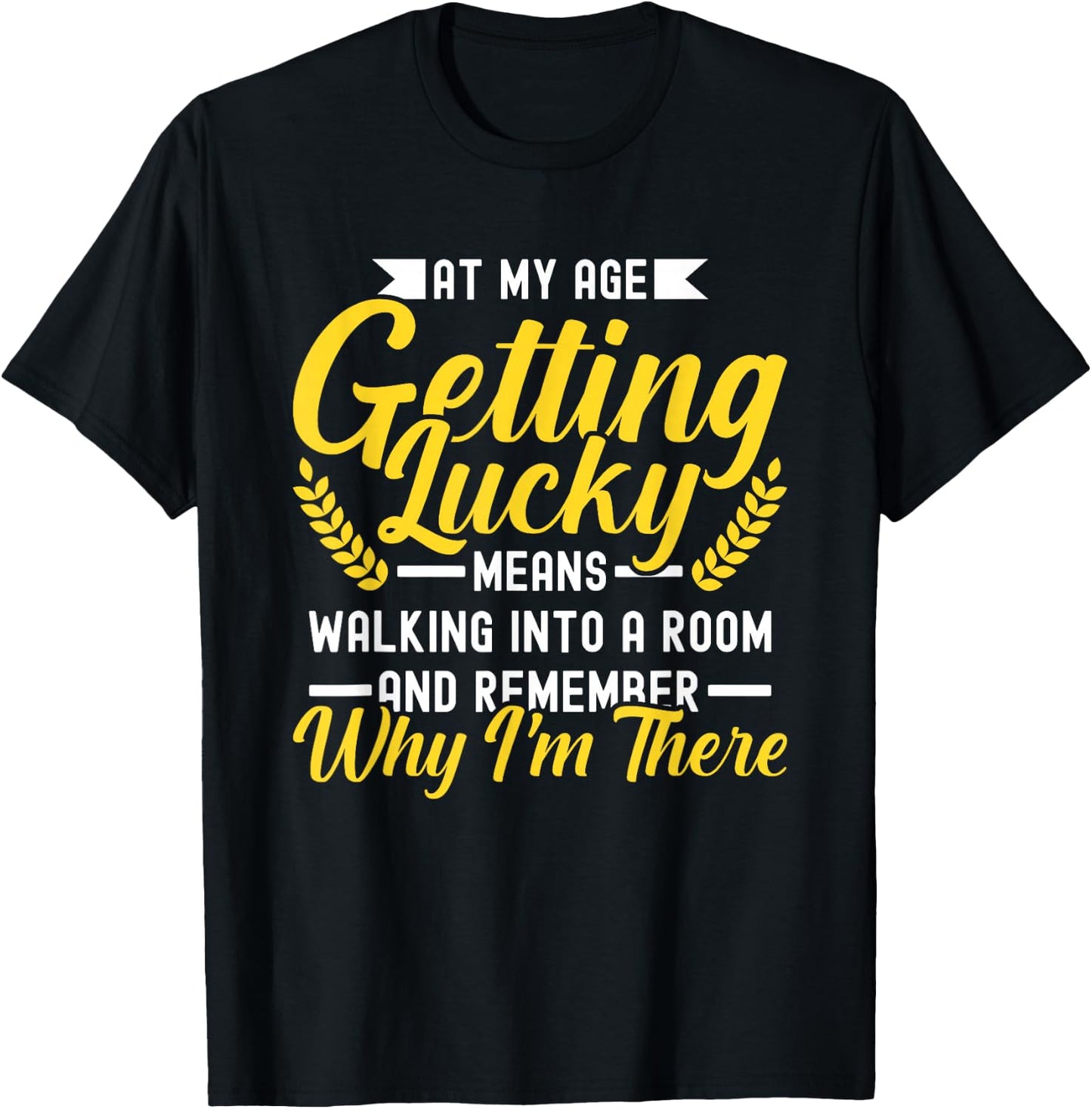 At My Age Getting Lucky Means Walking Into A Room T-Shirt - T-Shirt | Black