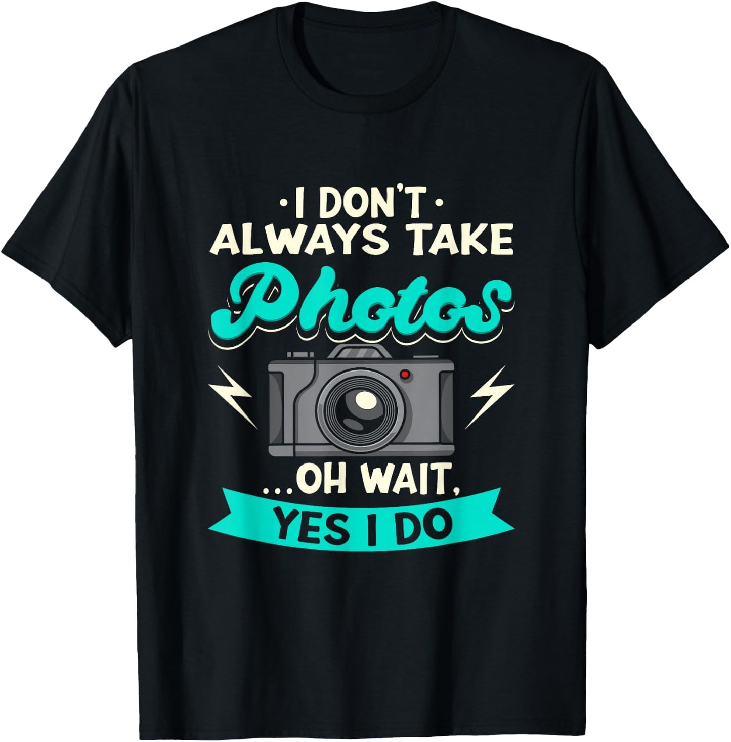 I Don't Always Take Photos Oh Wait Yes I Do Photography T-Shirt - T-Shirt | Black