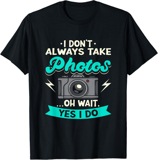 I Don't Always Take Photos Oh Wait Yes I Do Photography T-Shirt - T-Shirt | Black
