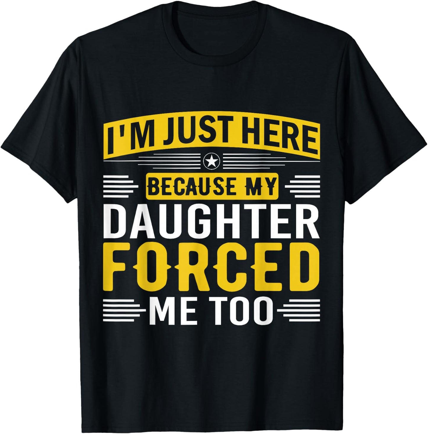 I'm Just Here Because My Daughter Forced Me Dad Support T-Shirt - T-Shirt | Black