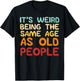 It's Weird Being The Same Age As Old People Funny Men Women T-Shirt - T-Shirt | Black