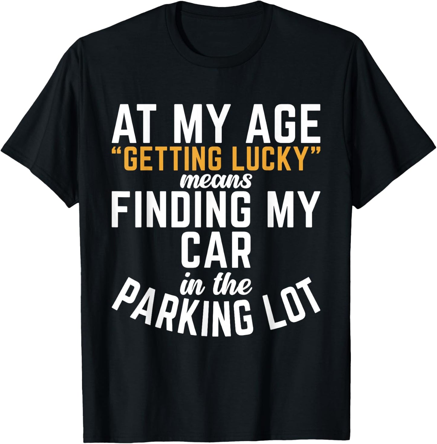 At My Age Getting Lucky Means Finding My Car In Parking Lot T-Shirt - T-Shirt | Black