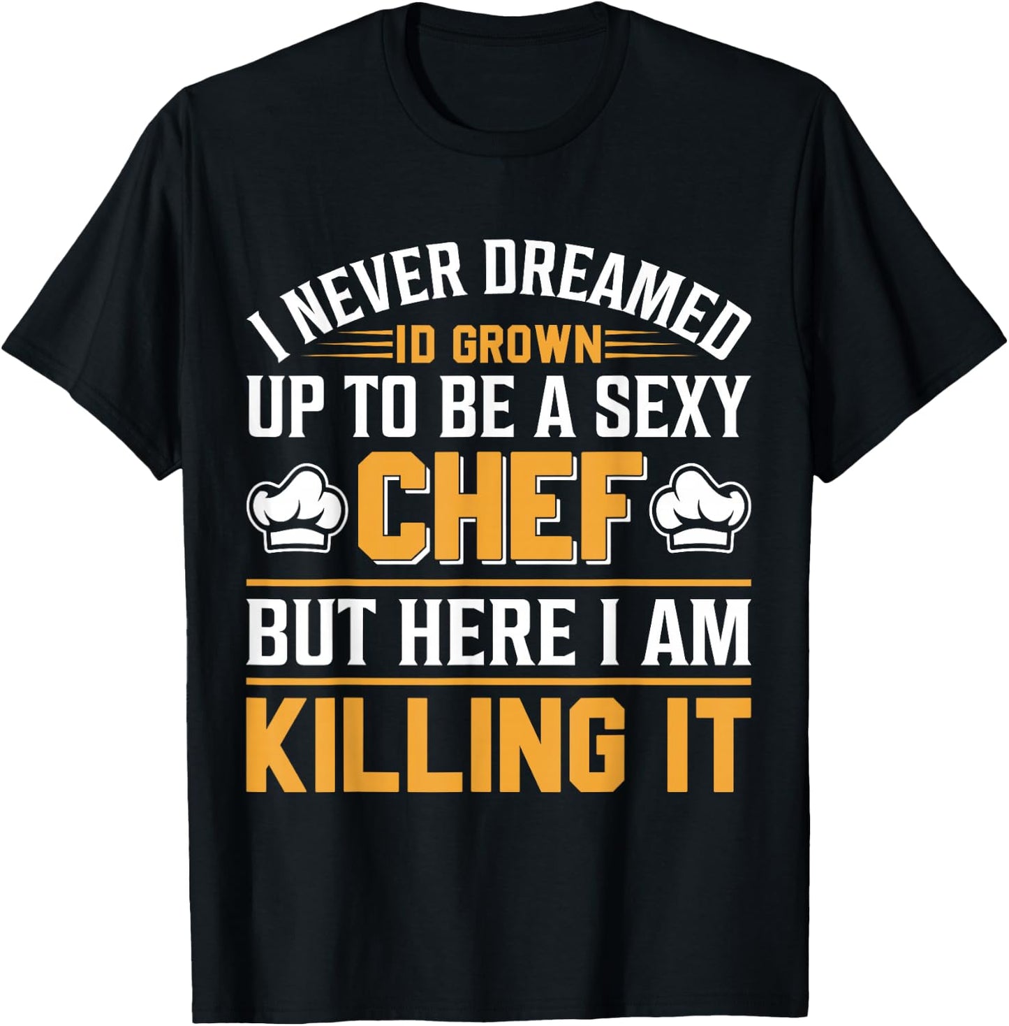 I Never Dreamed Id Grown Up To Be A Sexy Chef But - Chef T-Shirt - T-Shirt | Black