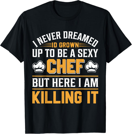 I Never Dreamed Id Grown Up To Be A Sexy Chef But - Chef T-Shirt - T-Shirt | Black