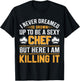 I Never Dreamed Id Grown Up To Be A Sexy Chef But - Chef T-Shirt - T-Shirt | Black