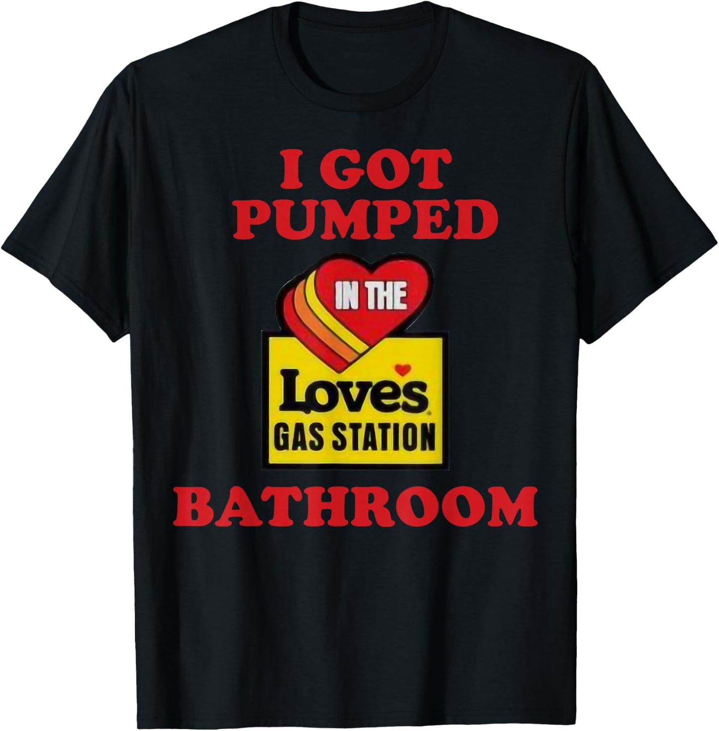 I Got Pumped In The Loves Gas Station Bathroom T-Shirt - T-Shirt | Black