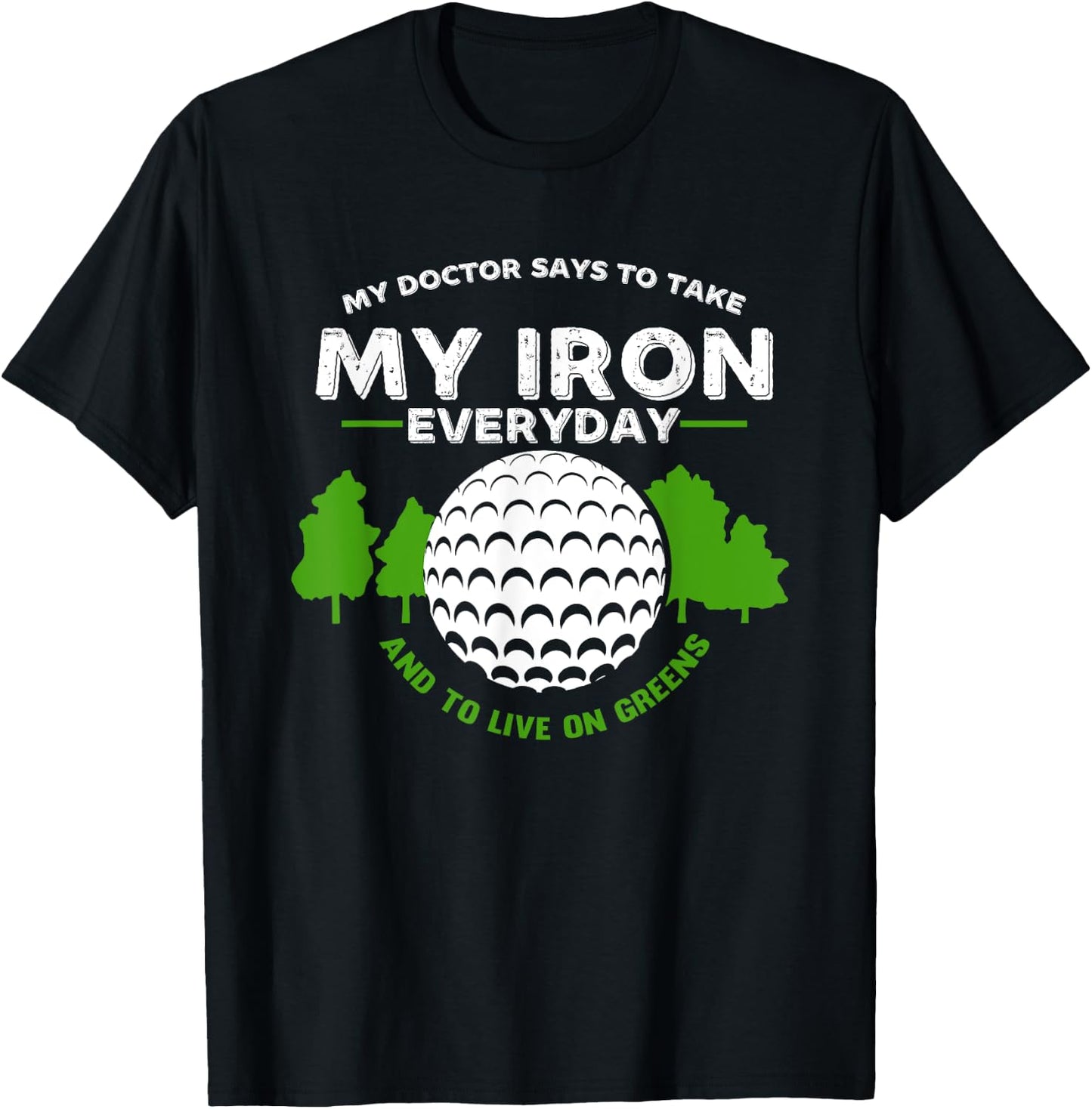 My Doctor Says To Take Iron And Live On Greens | Golfer Golf T-Shirt - T-Shirt | Black