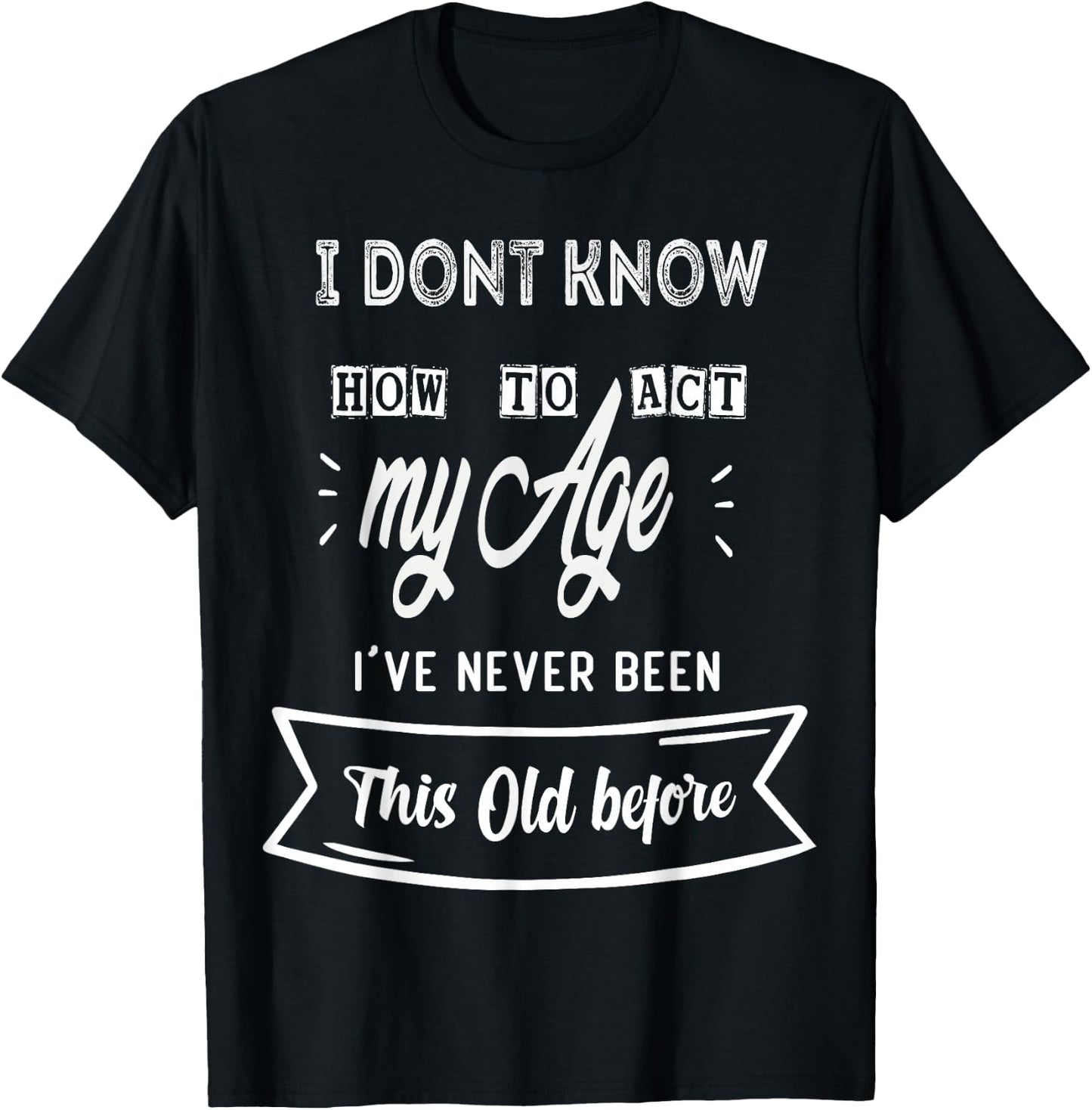 Funny Old People sayings ,I Don't know how to act my Age T-Shirt - T-Shirt | Black