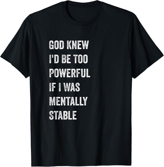 God Knew I'd Be Too Powerful If I Was Mentally Stable funny T-Shirt - T-Shirt | Black