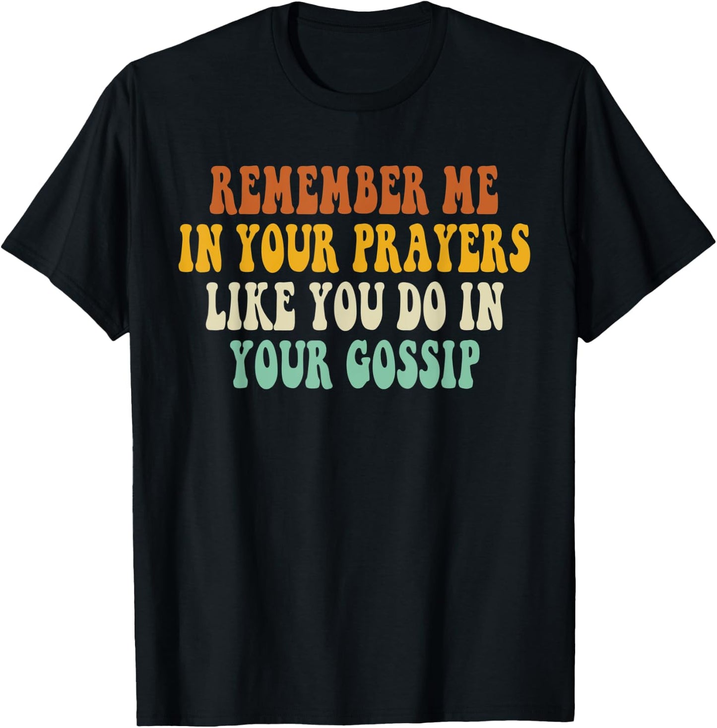 Remember Me In Your Prayers Like You Do In Your Gossip T-Shirt - T-Shirt | Black