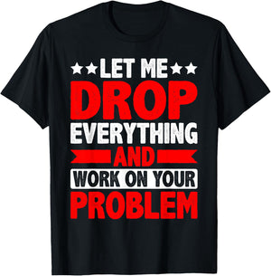 Let Me Drop Everything And Work On Your Problem T-Shirt - T-Shirt | Black