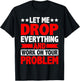 Let Me Drop Everything And Work On Your Problem T-Shirt - T-Shirt | Black