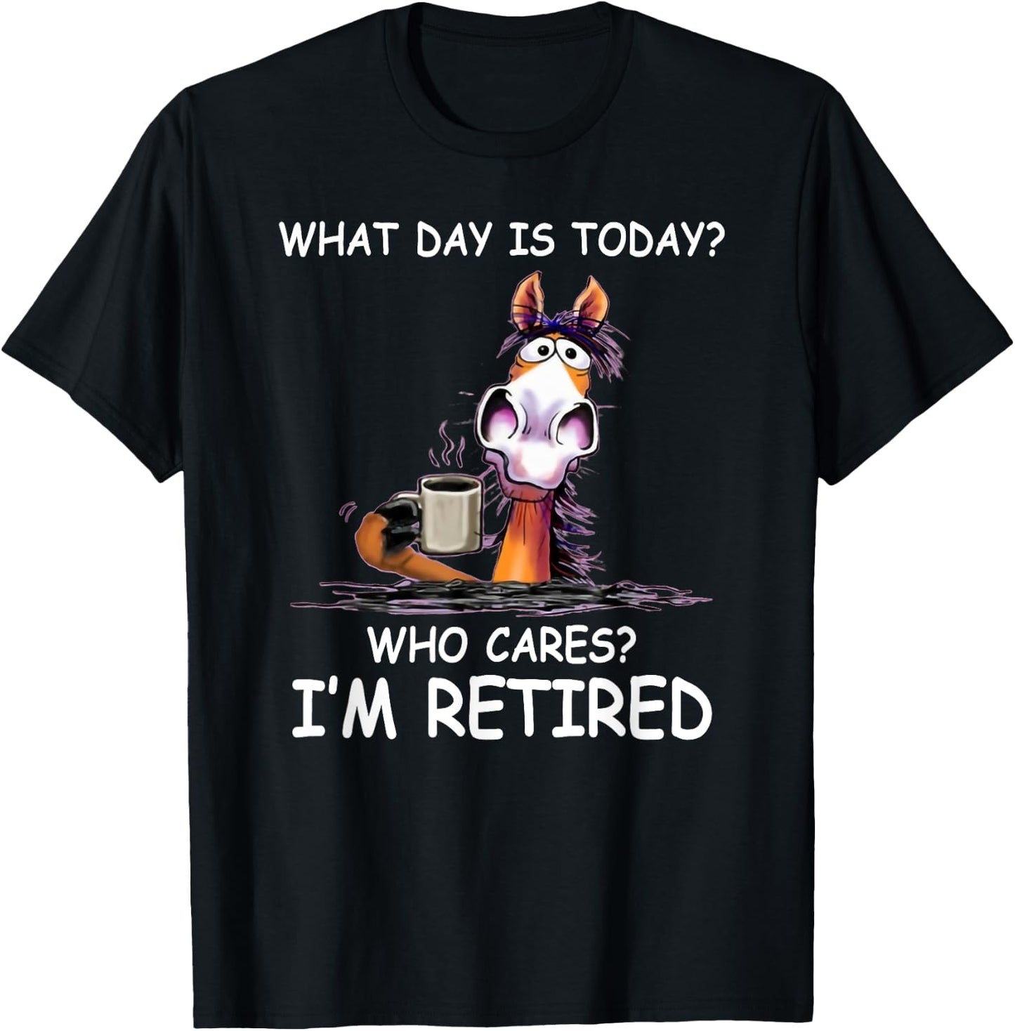What Day is Today Who Cares I’m Retired Funny Horse T-Shirt - T-Shirt | Black