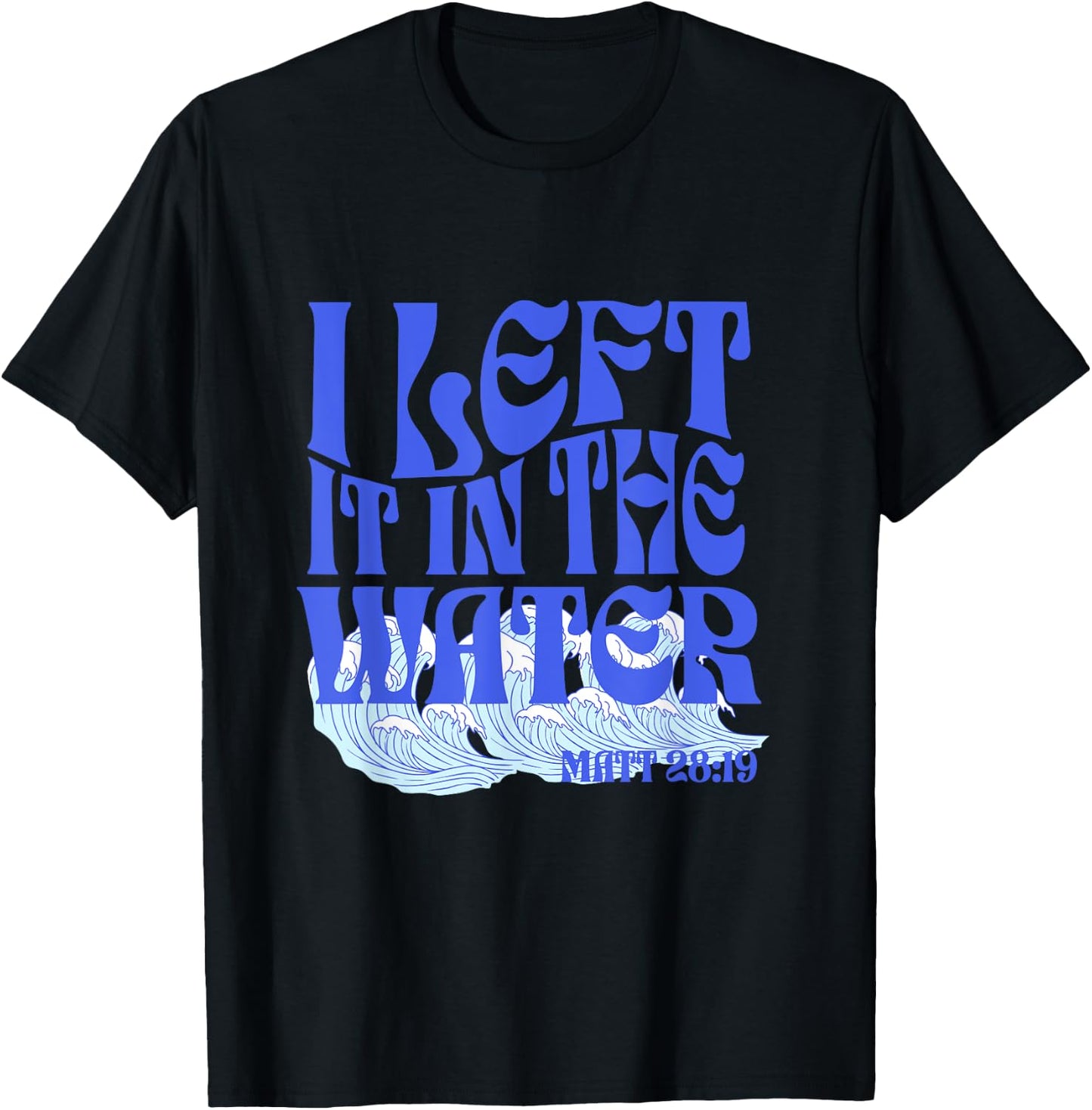 Christian Baptism I Left it in the Water Matthew 28:19 T-Shirt - T-Shirt | Black