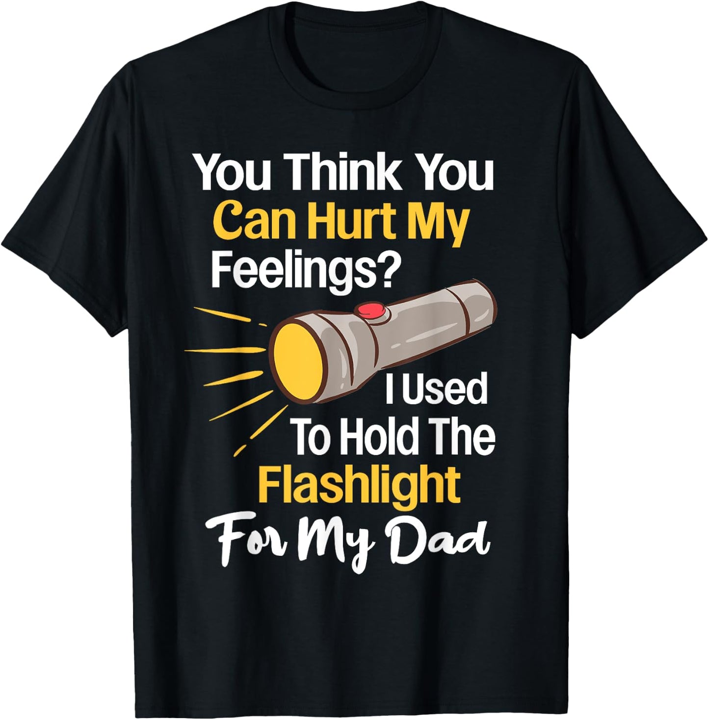 You Can't Hurt My Feelings Used To Hold Flashlight Dad Funny T-Shirt - T-Shirt | Black