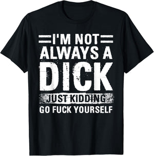 I'm Not Always A Dick - Just Kidding Go Fuck Yourself T-Shirt - T-Shirt | Black