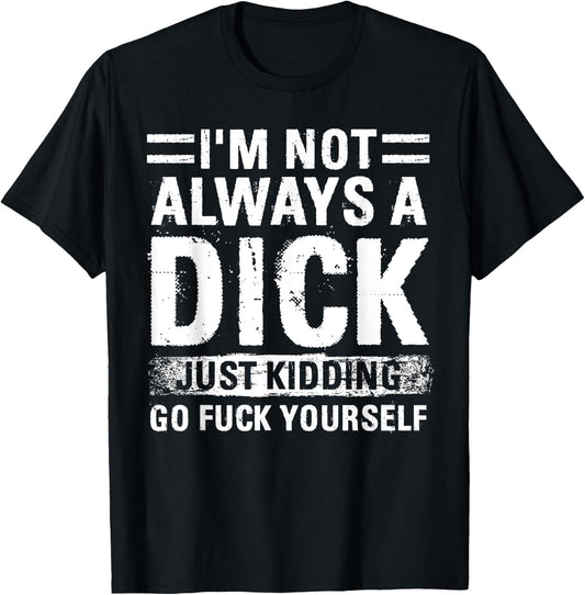 I'm Not Always A Dick - Just Kidding Go Fuck Yourself T-Shirt - T-Shirt | Black