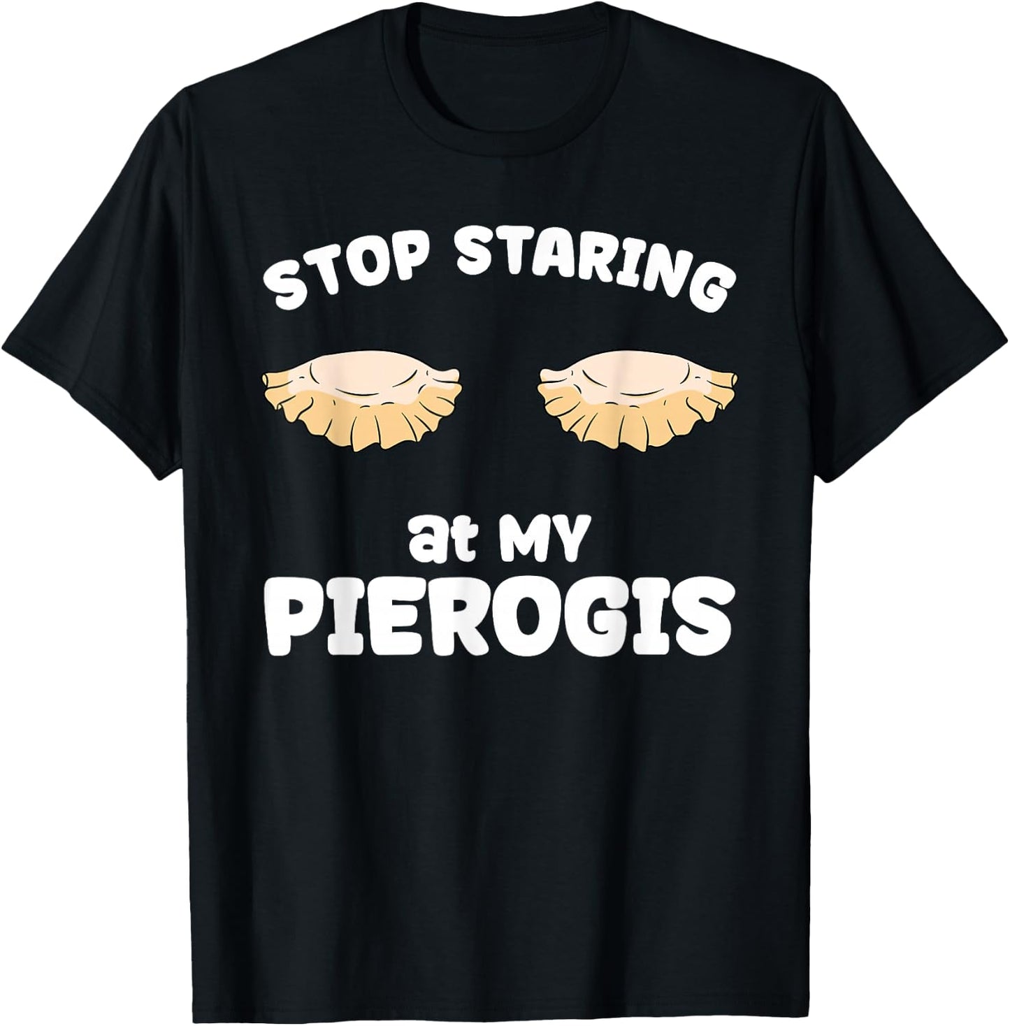 Pierogi Stop Staring at My Pierogis T-Shirt - T-Shirt | Black