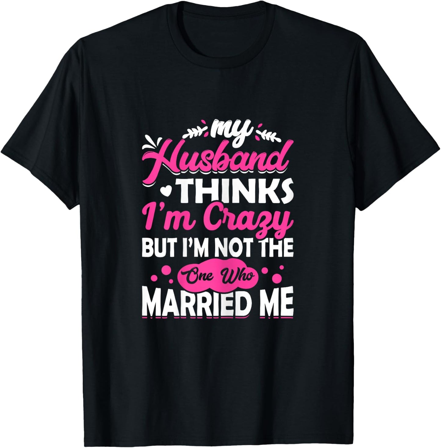 My Husband Thinks I'm Crazy But I'm Not One Who Married Me T-Shirt - T-Shirt | Black