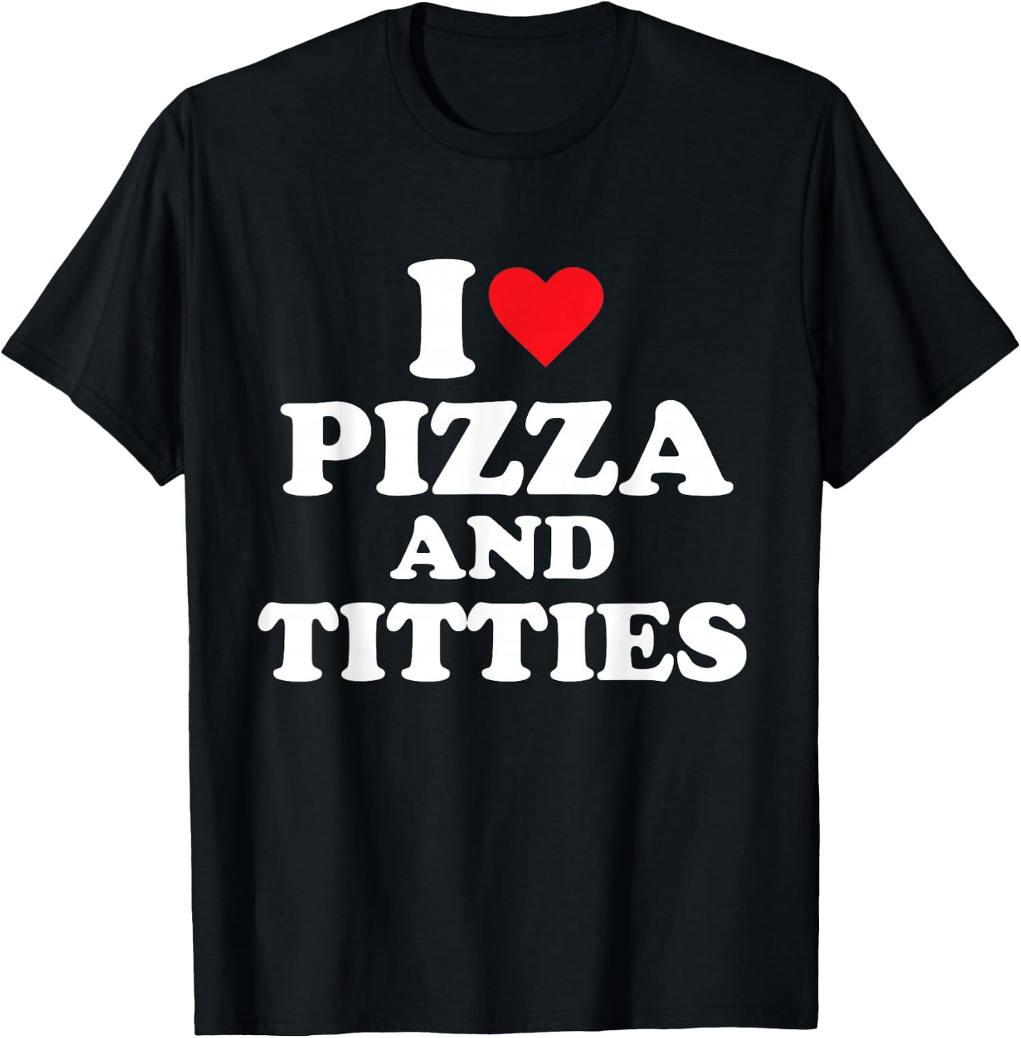 I Love Pizza and Titties T-Shirt - T-Shirt | Black