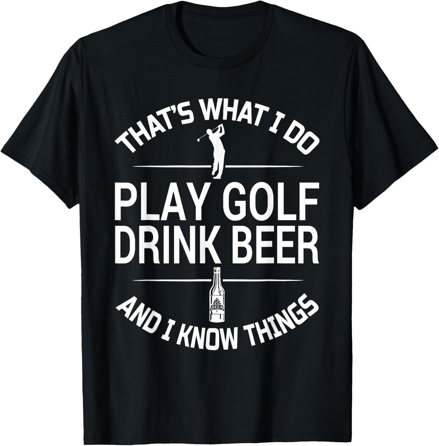 That's What I do I Play Golf I Drink Beer and I Know Things T-Shirt - T-Shirt | Black
