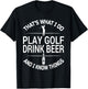 That's What I do I Play Golf I Drink Beer and I Know Things T-Shirt - T-Shirt | Black
