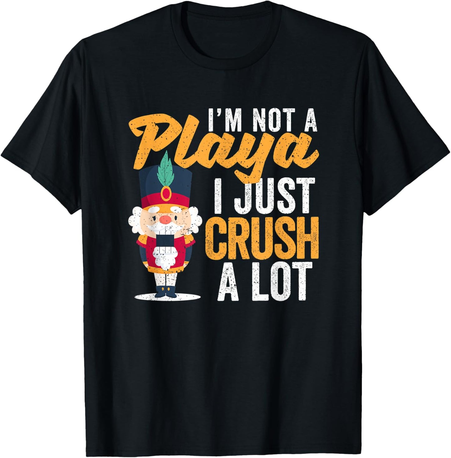 I'm Not A Playa I Just Crush A Lot Nutcracker Christmas T-Shirt - T-Shirt | Black