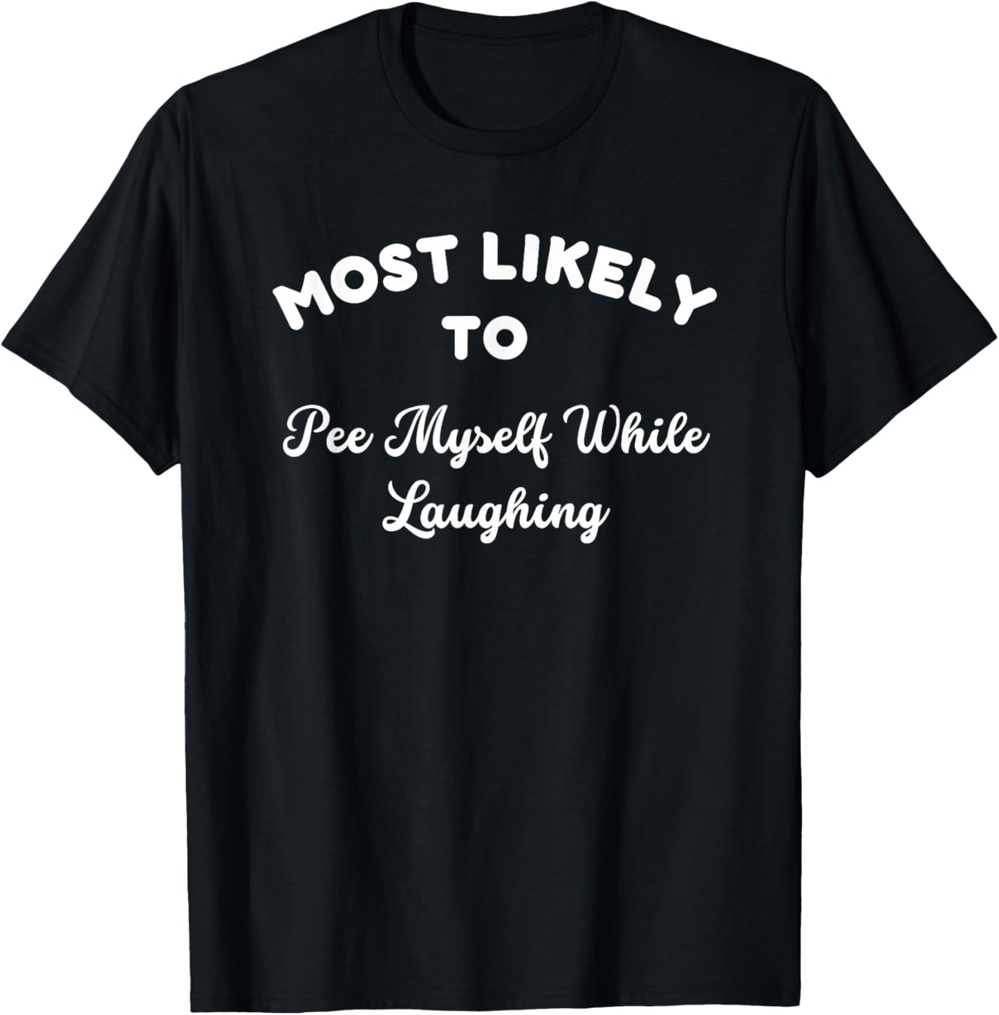 Most Likely To Pee Myself While Laughing Sarcastic Joke T-Shirt - T-Shirt | Black