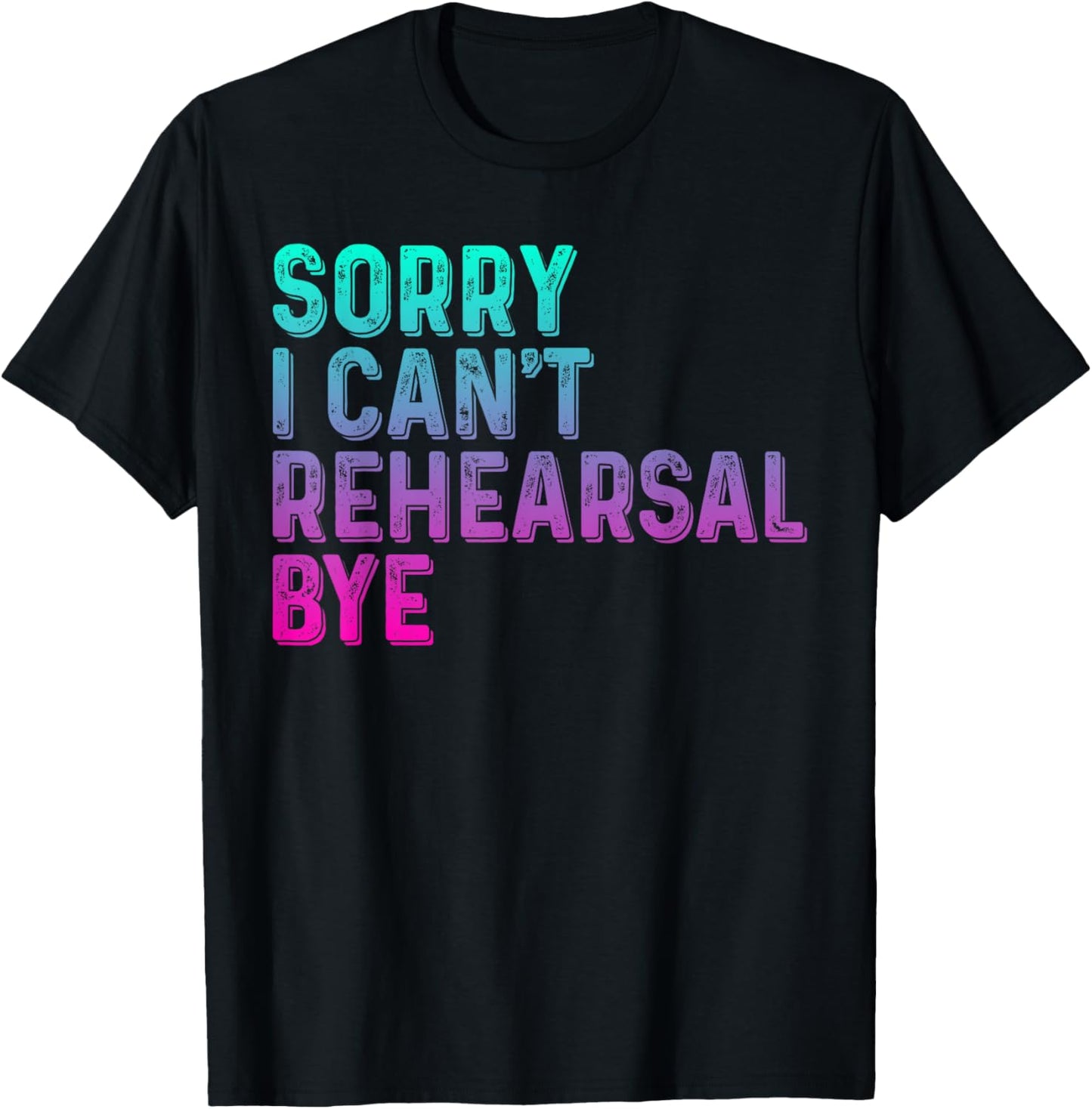 Theater Thespian Sorry I Can't Rehearsal Bye Drama T-Shirt - T-Shirt | Black