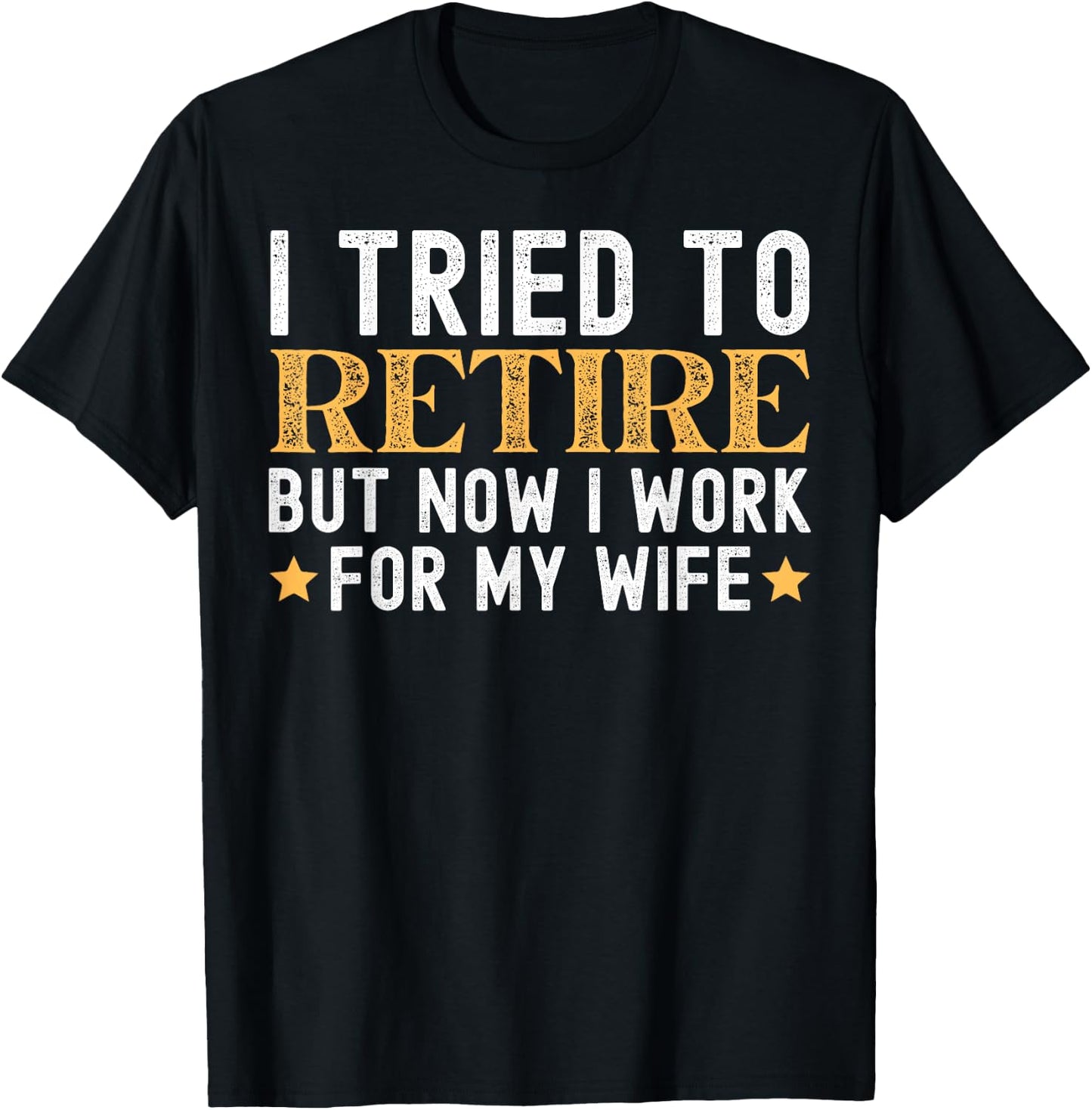 I Tried To Retire But Now I Work For My Wife Retirement T-Shirt - T-Shirt | Black