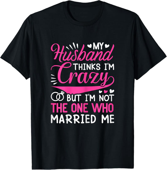 My Husband Thinks I'm Crazy But I'm Not One Who Married Me T-Shirt - T-Shirt | Black