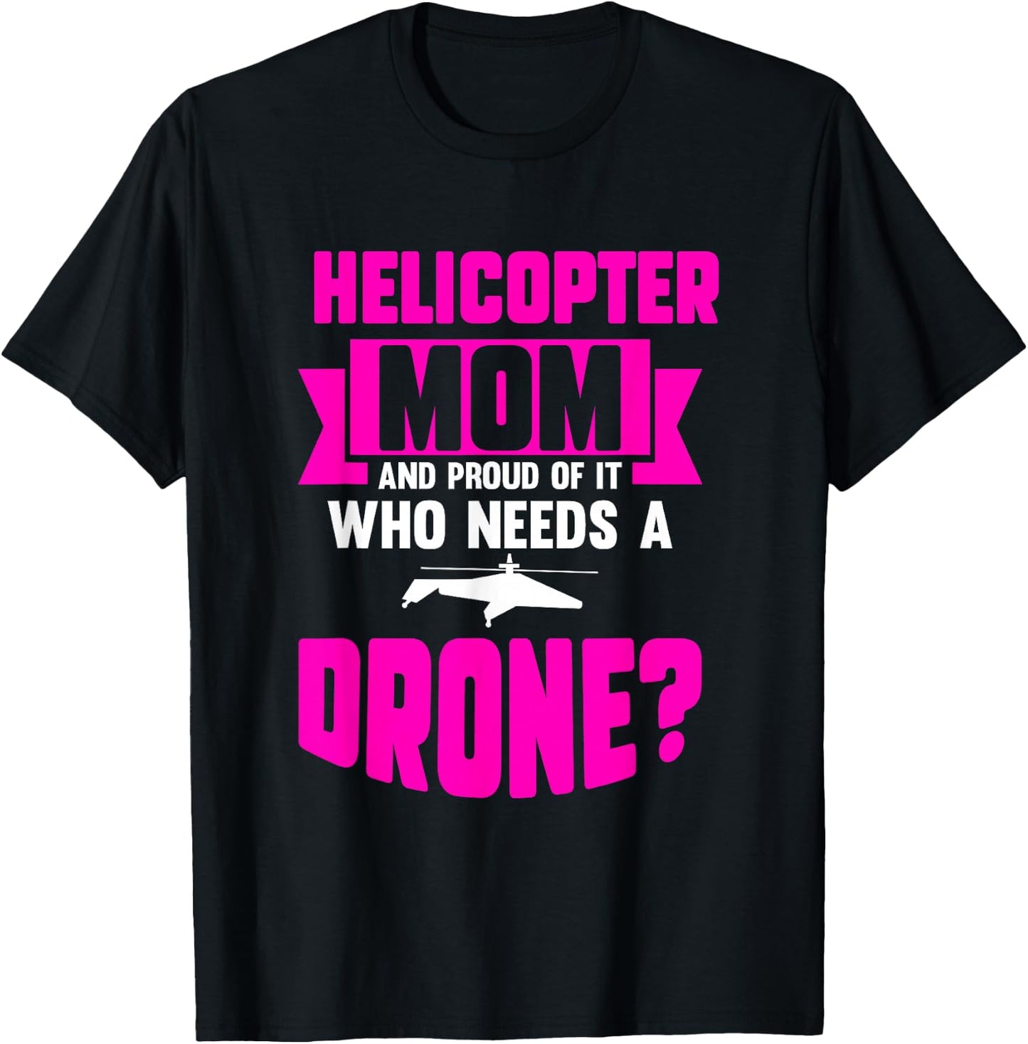 Helicopter Mom And Proud Of It Who Needs A Drone T-Shirt - T-Shirt | Black