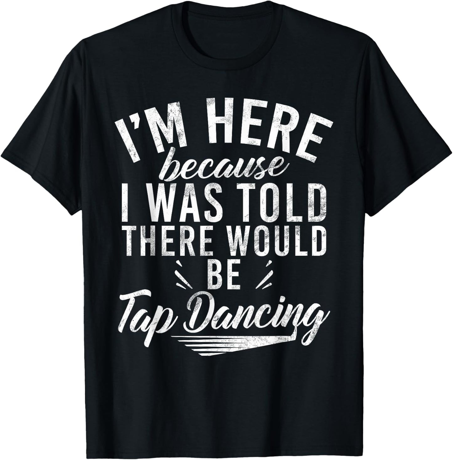 Im here because i was told there would be Tap Dancing T-Shirt - T-Shirt | Black