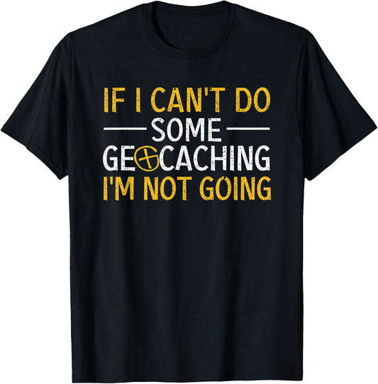 If I Can't Do Some Geocaching I'm Not Going Funny Geocacher T-Shirt - T-Shirt | Black