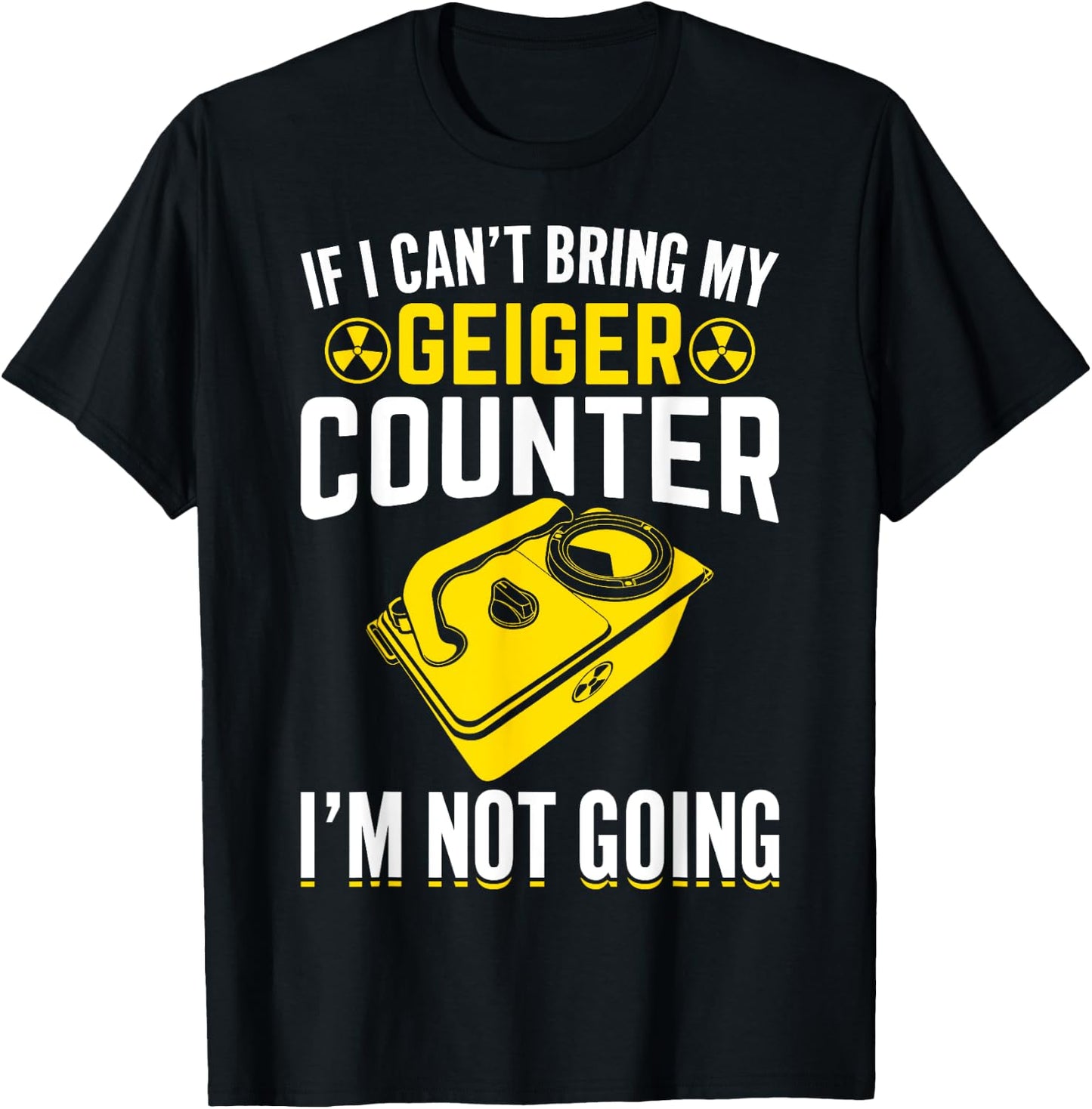 If I Can't Bring My Geiger Counter Funny Nuclear Engineer T-Shirt - T-Shirt | Black