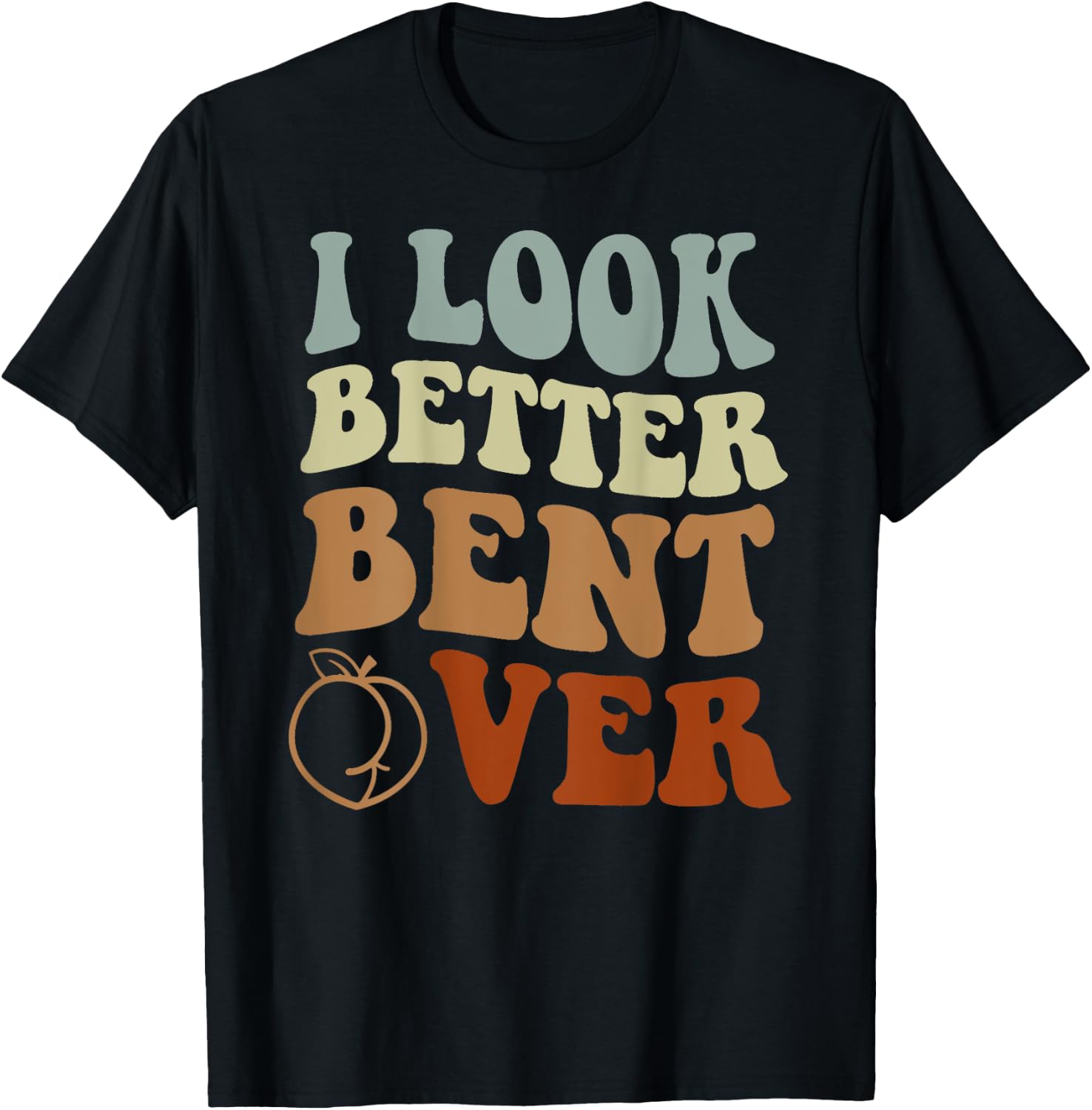 I Look Better Bent Over T-Shirt - T-Shirt | Black