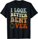 I Look Better Bent Over T-Shirt - T-Shirt | Black