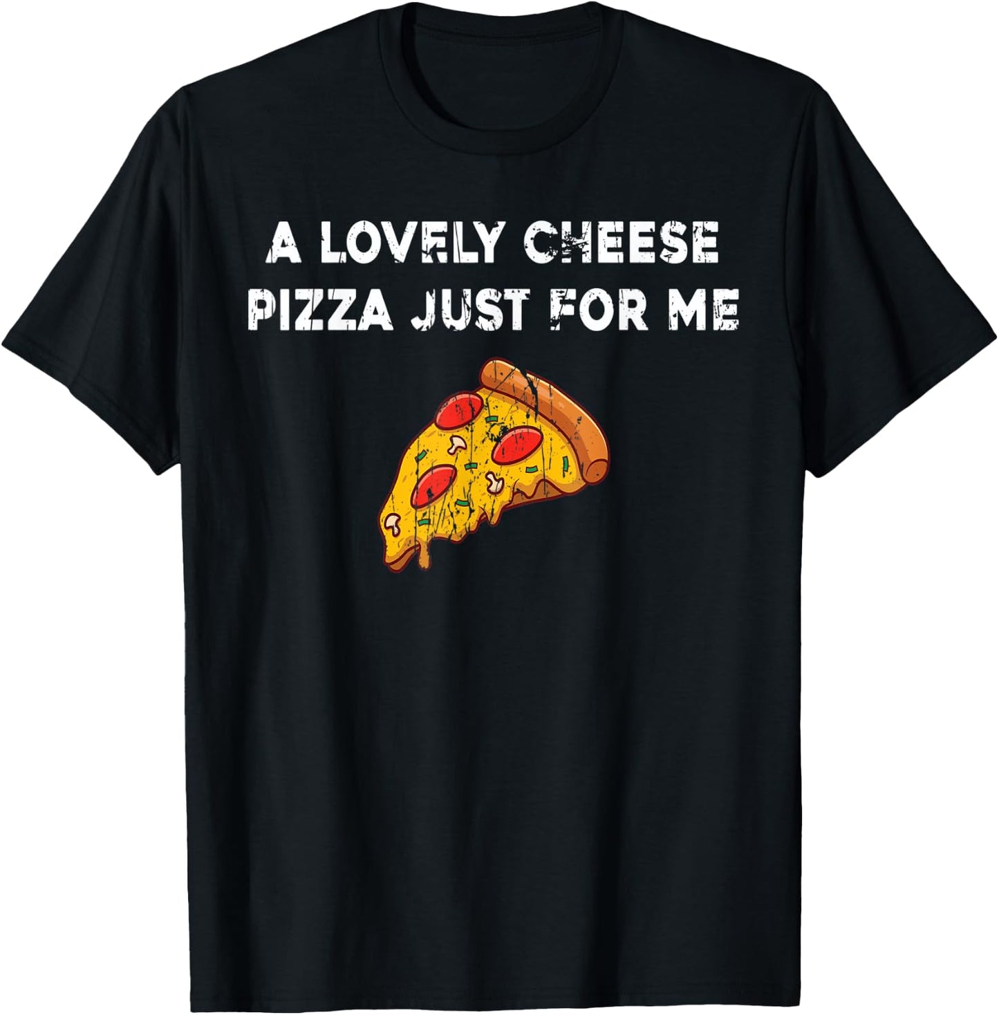 A Lovely Cheese Pizza Just For Me Funny Pizza Lover Quotes T-Shirt - T-Shirt | Black
