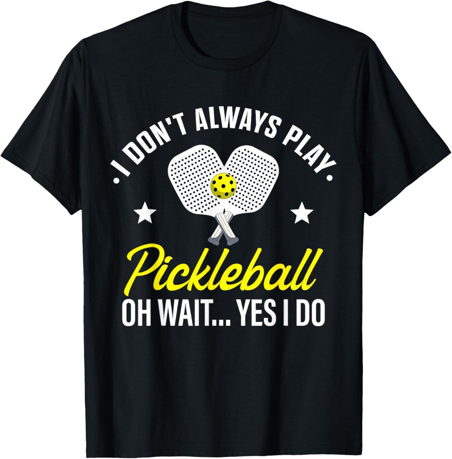 I Don't Always Play Pickleball Oh Wait Yes I Do T-Shirt - T-Shirt | Black