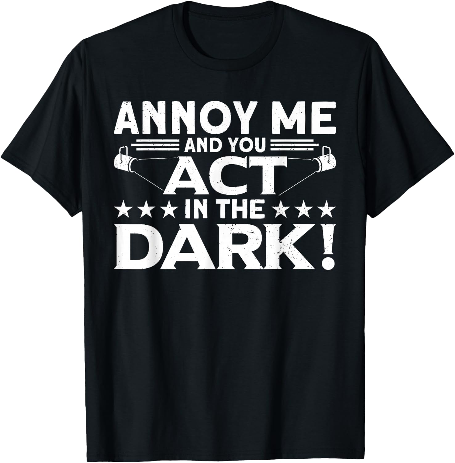 Annoy Me And You Act In The Dark Backstage Stagehand Theatre T-Shirt - T-Shirt | Black