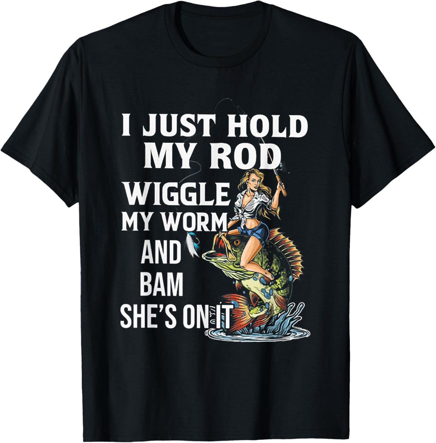 I Just Hold My Rod Wiggle My Worm And Bam She's On It T-Shirt - T-Shirt | Black