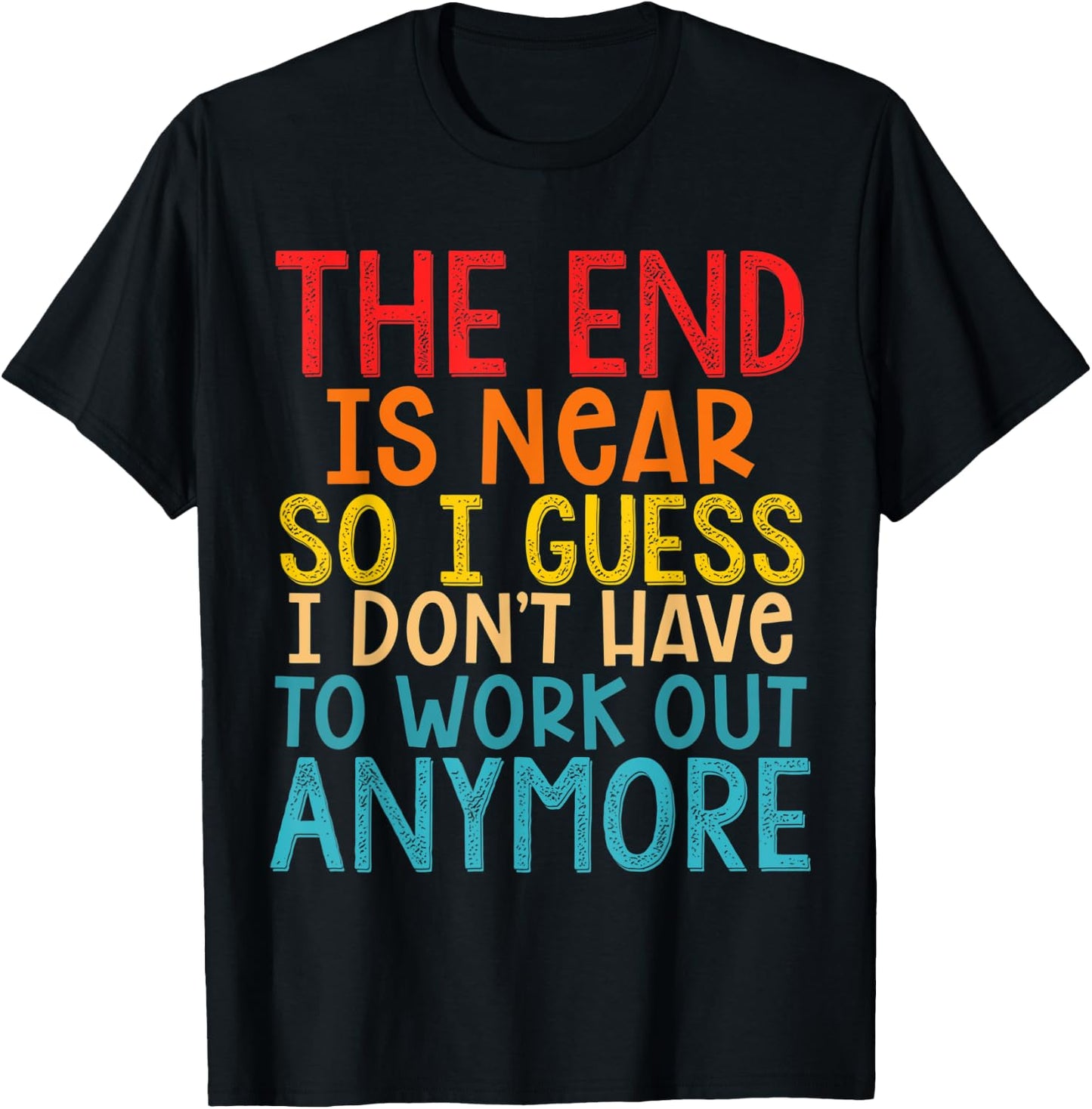 The End Is Near So I Guess I Don't Have To Work Out Anymore T-Shirt - T-Shirt | Black