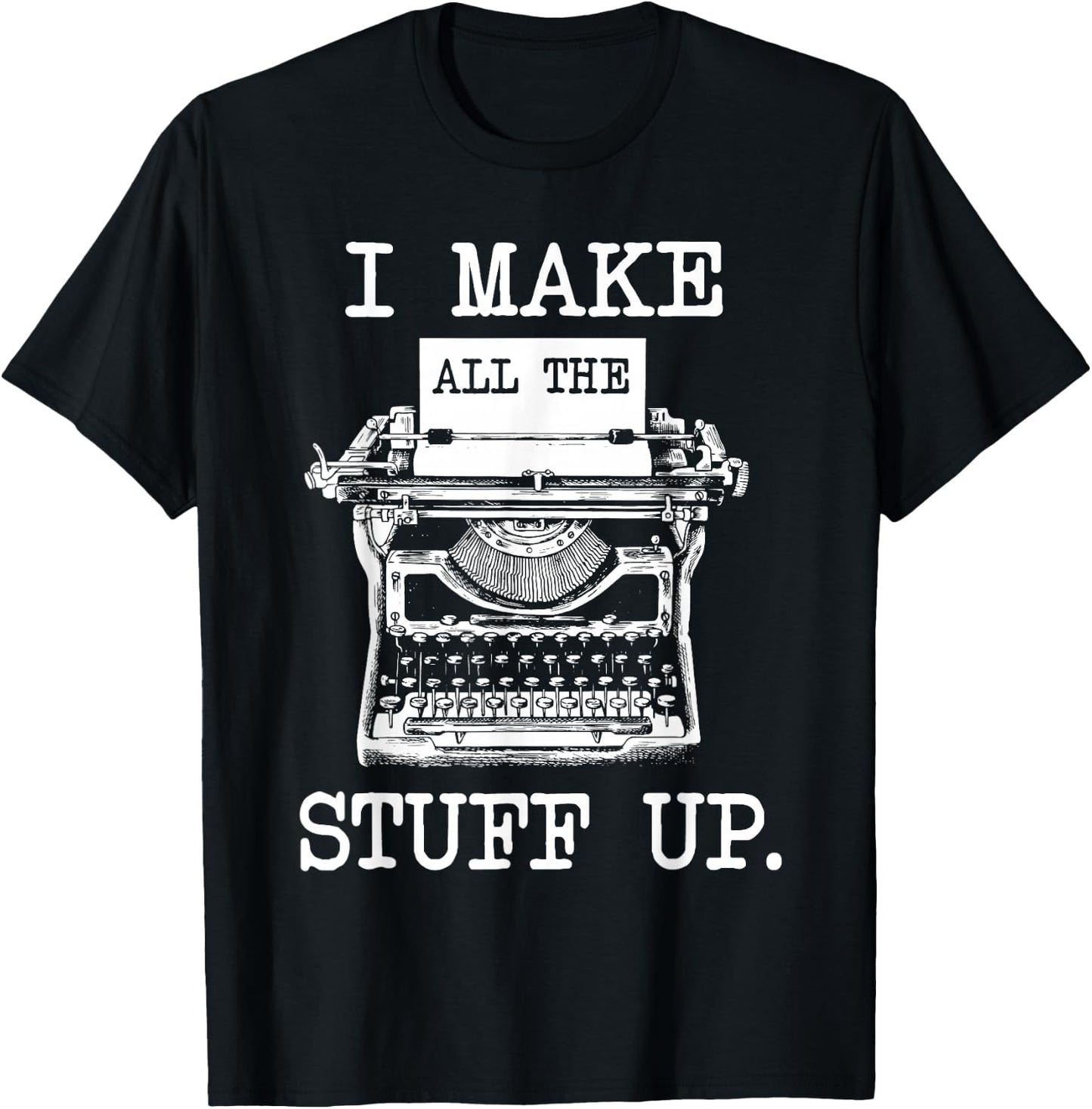 I Make All The Stuff Up - Author Book Writer Novelist Poet T-Shirt - T-Shirt | Black