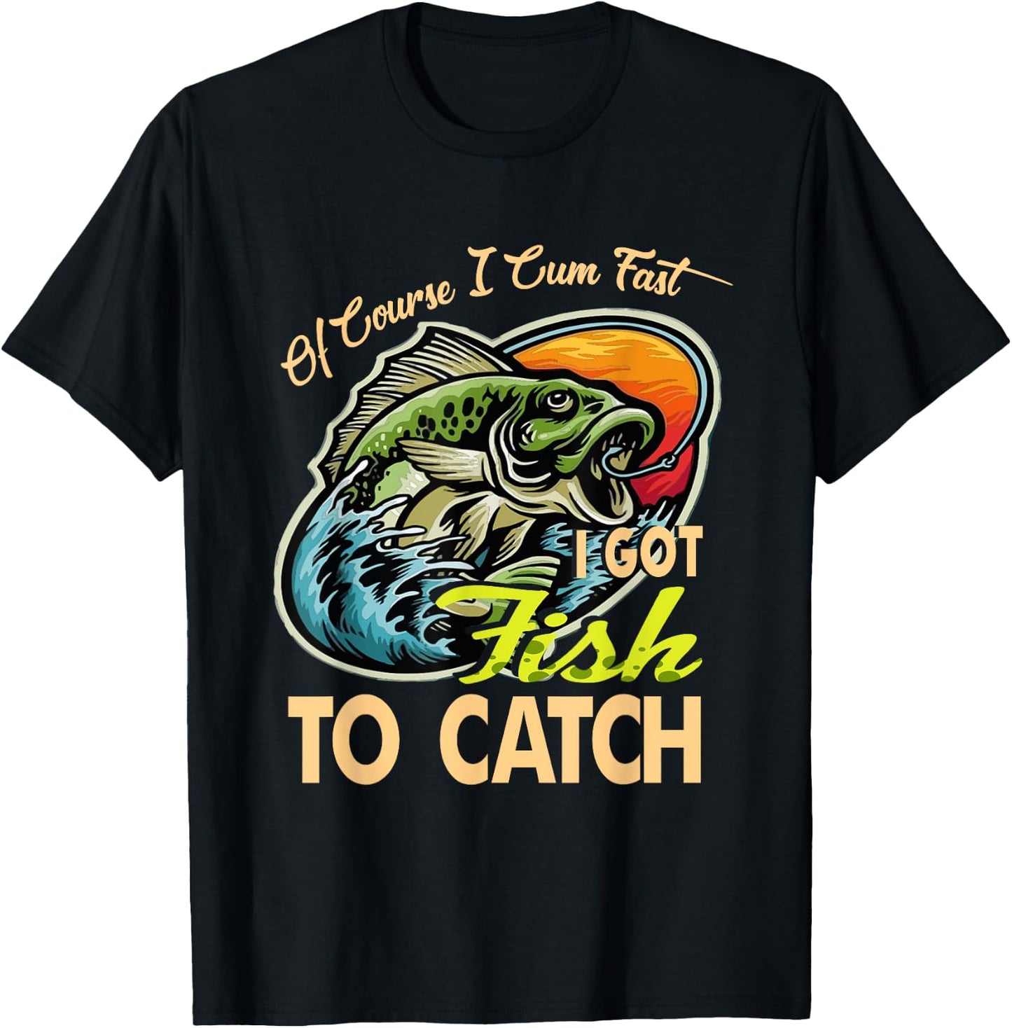 Of Course I Cumfast I Got Fish To Catch Men Funny Fishing T-Shirt - T-Shirt | Black