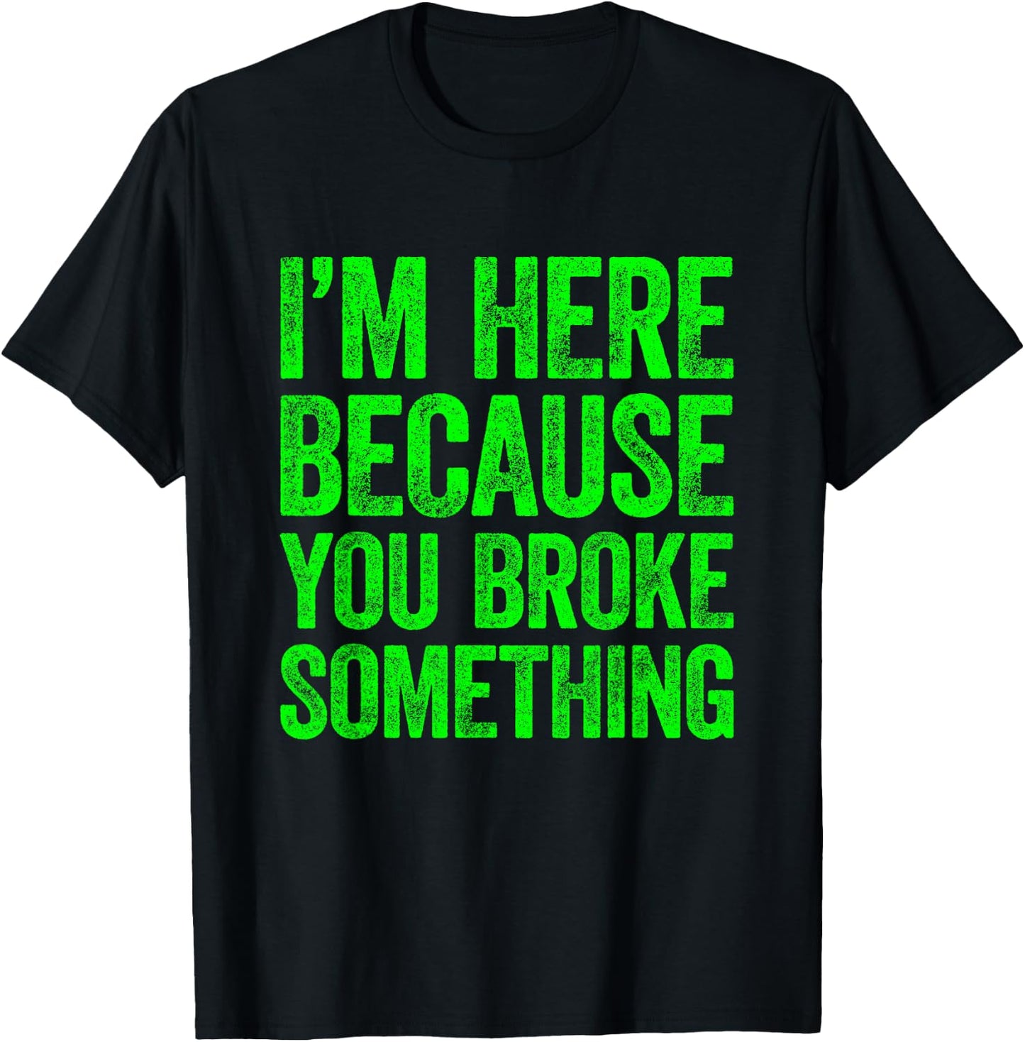 I'm Here Because You Broke Something T-Shirt - T-Shirt | Black