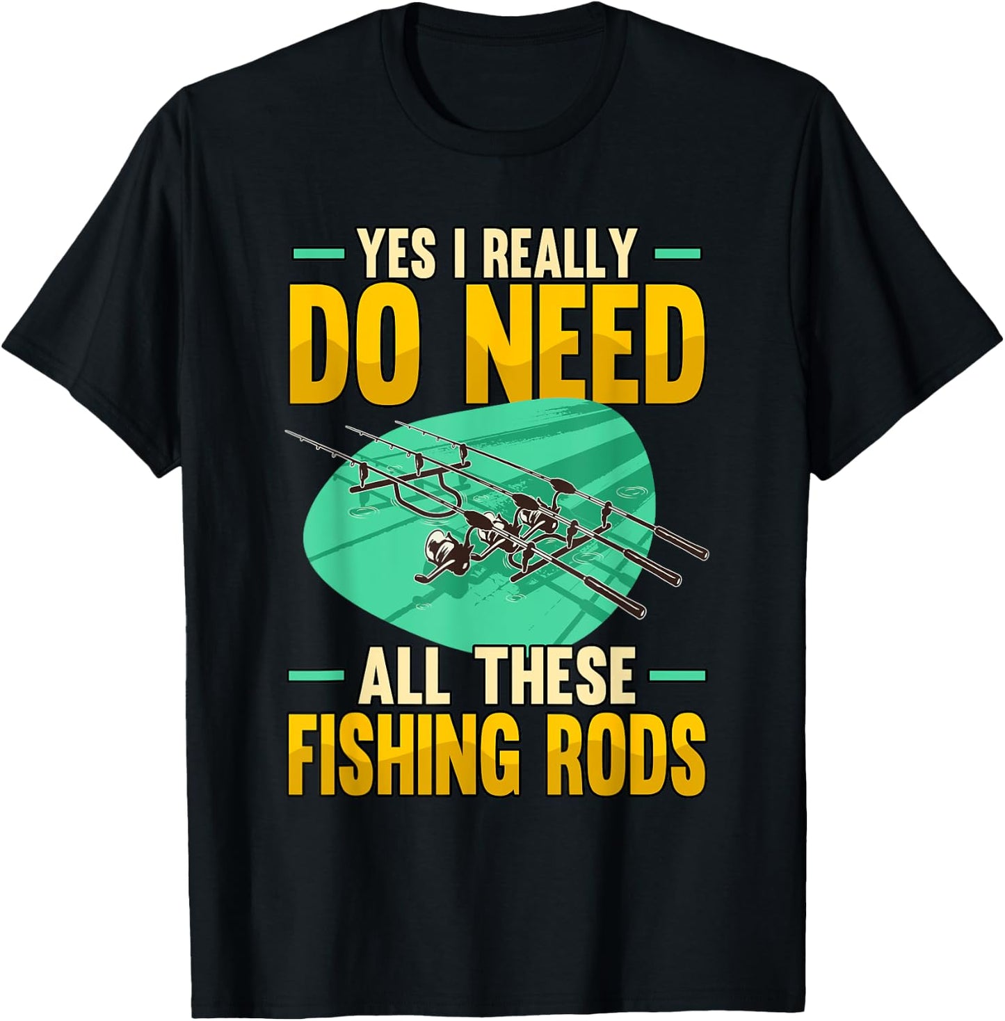 Yes I Really Do Need All These Fishing Rods Funny T-Shirt - T-Shirt | Black