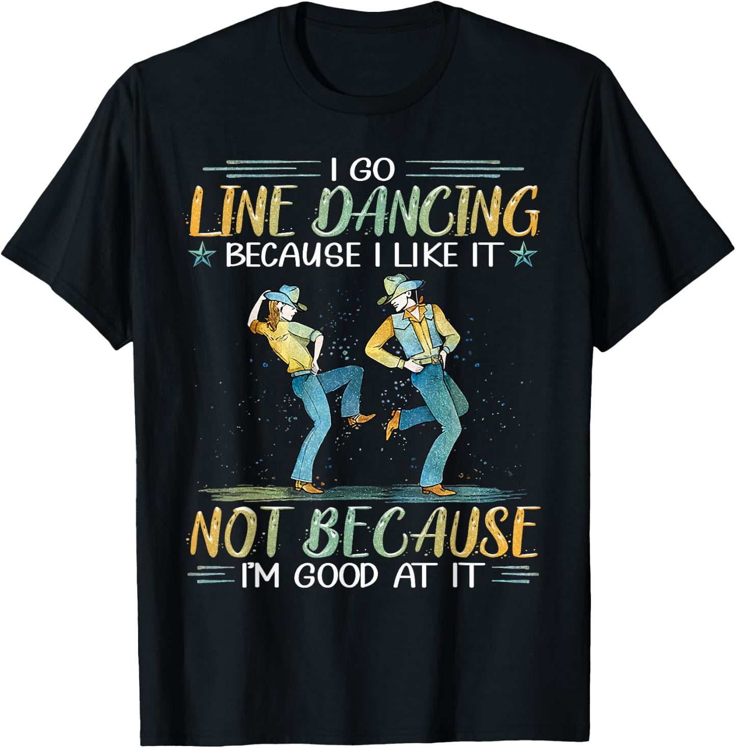 I Go Line Dancing Because I Like It Not Because I'm Good At T-Shirt - T-Shirt | Black