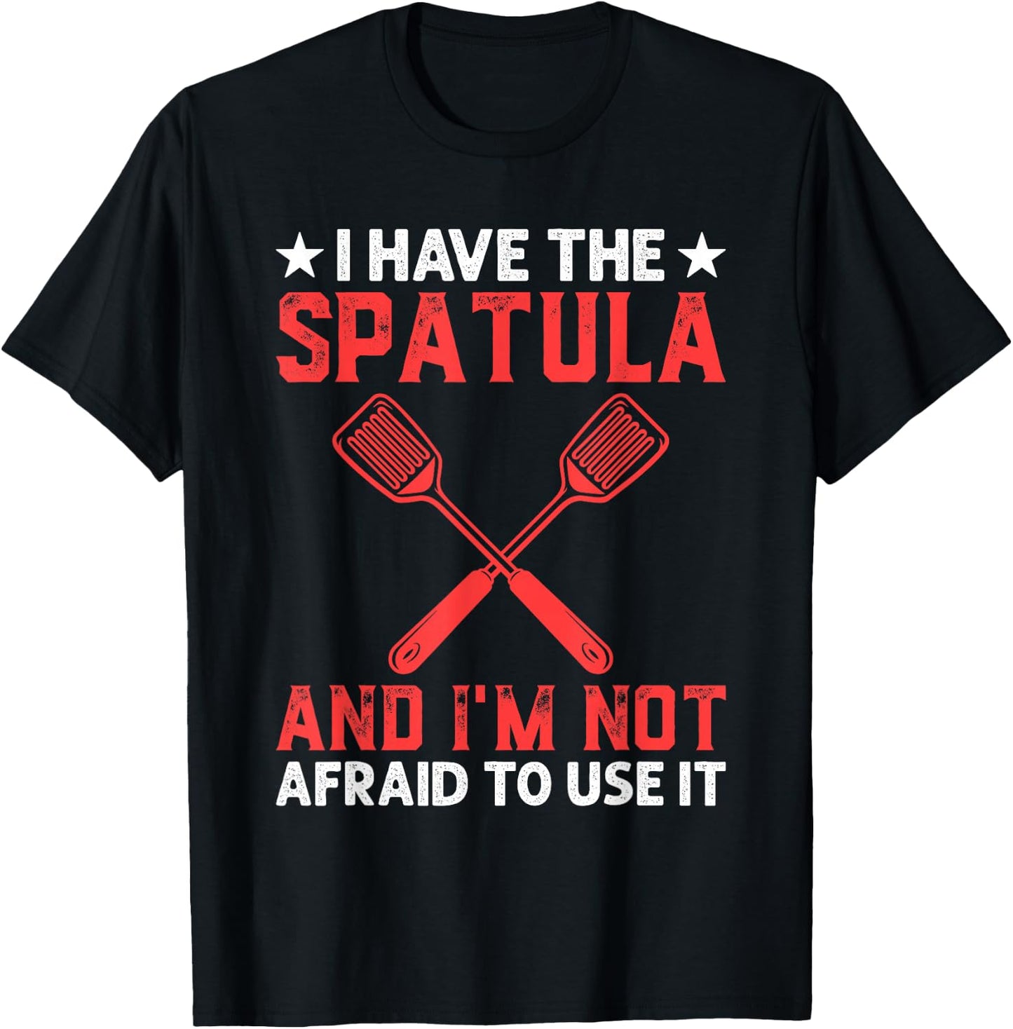 I Have The Spatula And I'm Not Afraid To Use It Cooking Chef T-Shirt - T-Shirt | Black