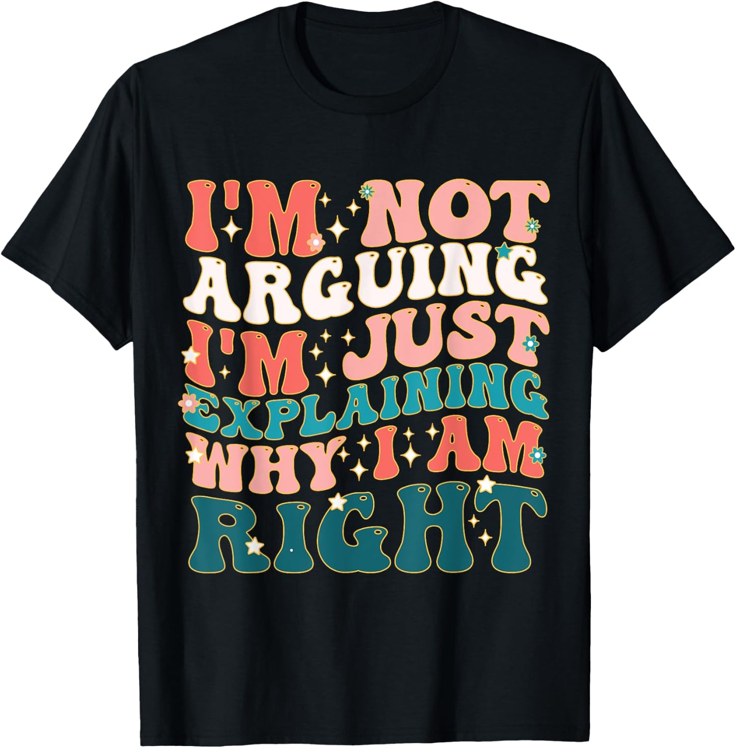 I'm Not Arguing I'm Just Explaining Why I'm Right! T-Shirt - T-Shirt | Black