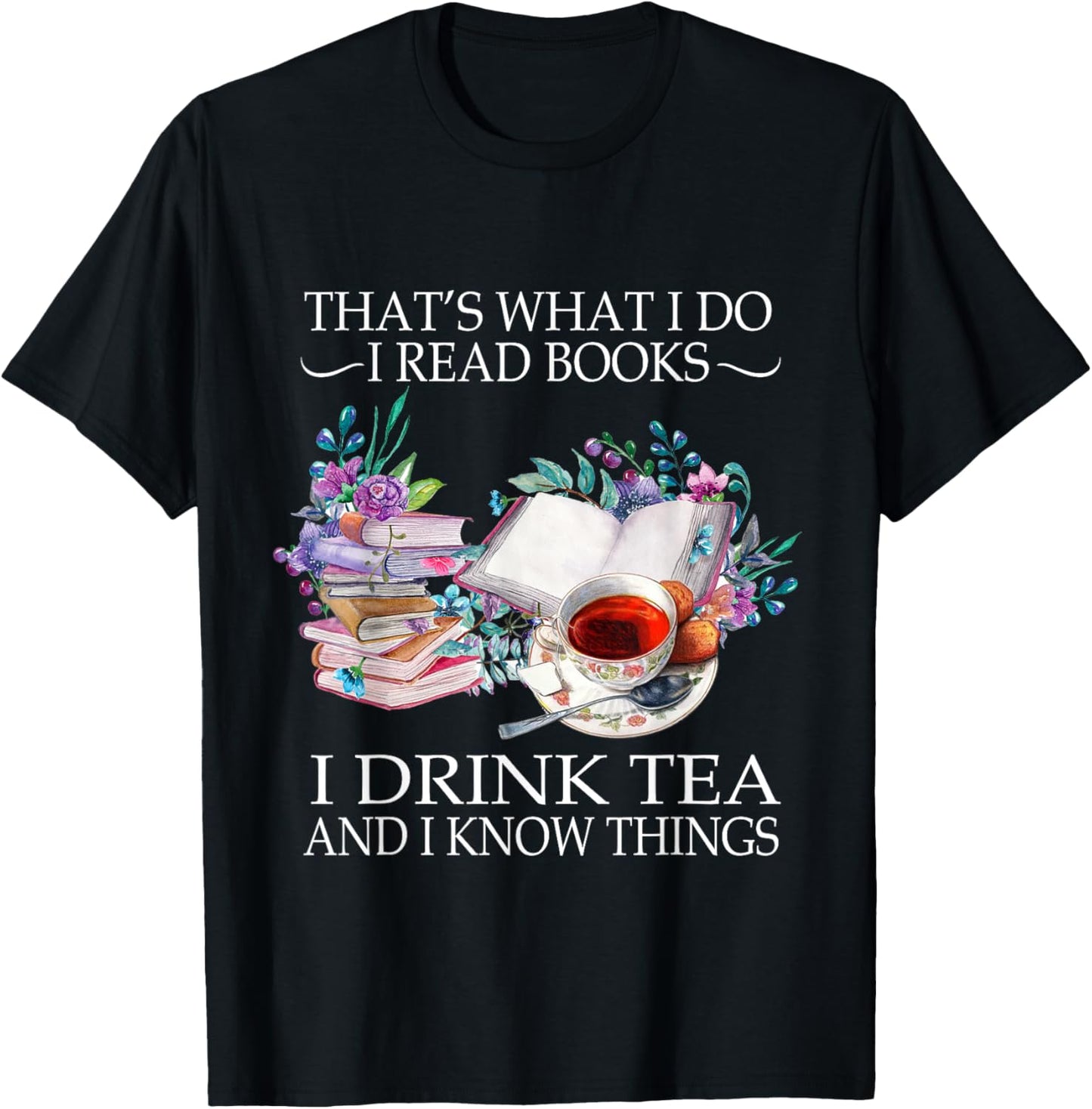 That's What I Do I Read Books I Drink Tea And I Know Things T-Shirt - T-Shirt | Black